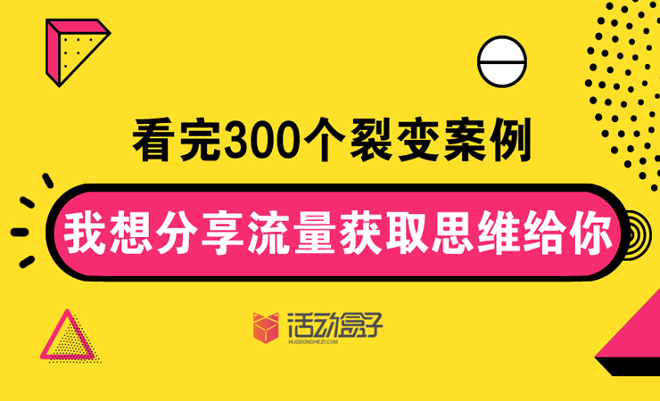 看完300个裂变案例，我想分享流量获取思维给你