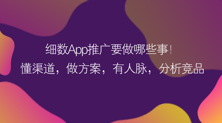 细数App推广要做哪些事！懂渠道，做方案，有人脉，分析竞品…