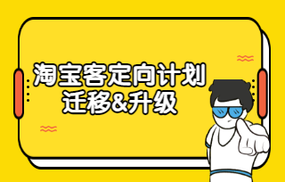 淘宝客“定向计划”商家迁移是怎么安排的？定向计划升级了哪些内容？