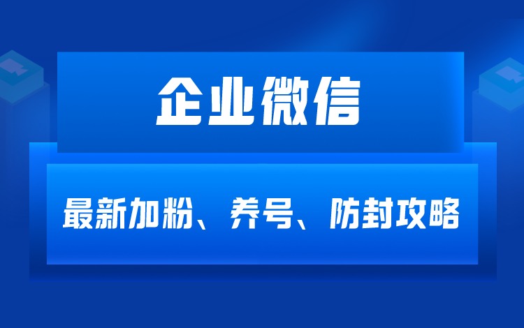 企业微信最新加粉、养号、防封实操攻略